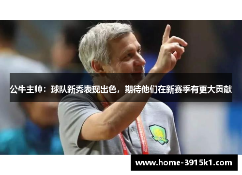 公牛主帅：球队新秀表现出色，期待他们在新赛季有更大贡献