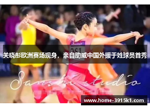 关晓彤欧洲赛场现身，亲自助威中国外援于姓球员首秀