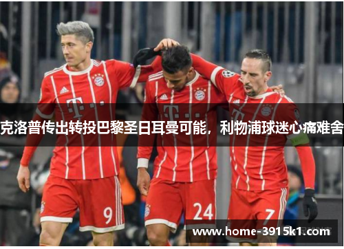 克洛普传出转投巴黎圣日耳曼可能，利物浦球迷心痛难舍