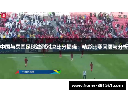中国与泰国足球激烈对决比分揭晓：精彩比赛回顾与分析