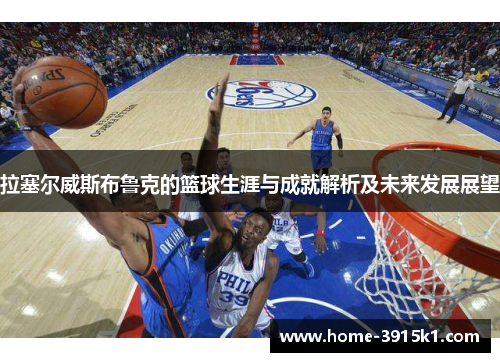 拉塞尔威斯布鲁克的篮球生涯与成就解析及未来发展展望