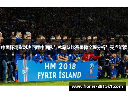 中国杯精彩对决回顾中国队与冰岛队比赛录像全程分析与亮点解读
